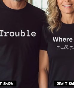 Trouble Where I Go Trouble Follows Couple T Shirt SV