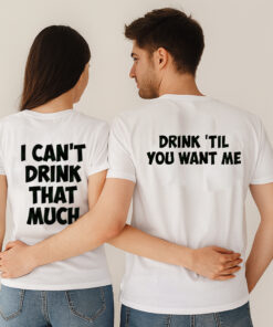 Drink 'Til You Want Me I Can't Drink That Much Couple T Shirt